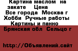 Картина маслом “на закате“ › Цена ­ 1 500 - Все города, Москва г. Хобби. Ручные работы » Картины и панно   . Брянская обл.,Сельцо г.